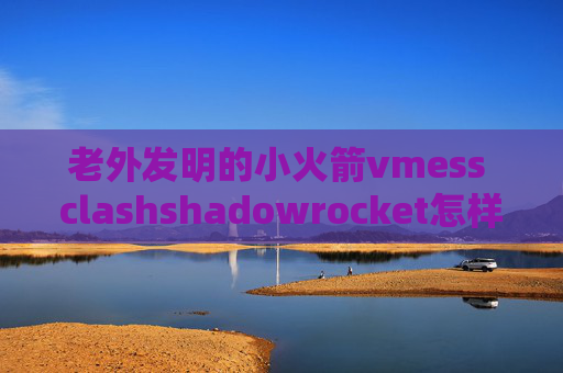 老外发明的小火箭vmess clashshadowrocket怎样购买