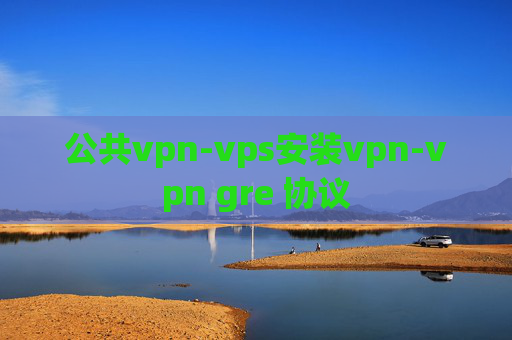 公共vpn-vps安装vpn-vpn gre 协议