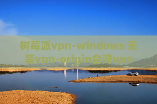 树莓派vpn-windows 安装vpn-origin台湾vpn