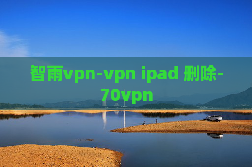 智雨vpn-vpn ipad 删除-70vpn