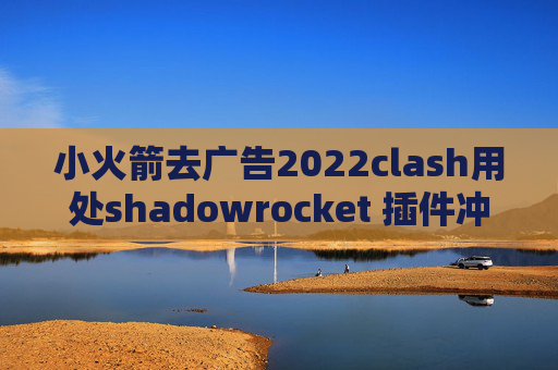 小火箭去广告2022clash用处shadowrocket 插件冲突