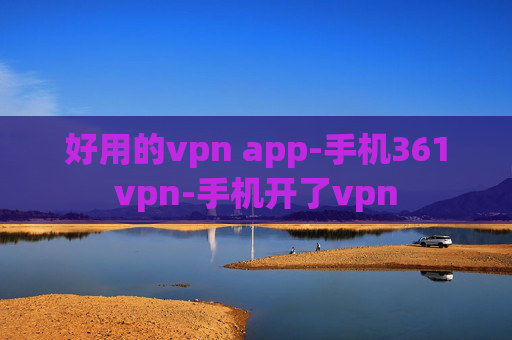 好用的vpn app-手机361vpn-手机开了vpn