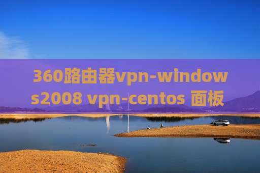 360路由器vpn-windows2008 vpn-centos 面板 vpn