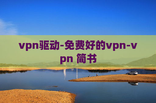 vpn驱动-免费好的vpn-vpn 简书