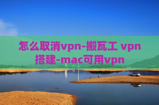 怎么取消vpn-搬瓦工 vpn搭建-mac可用vpn