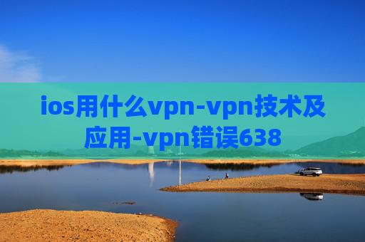 ios用什么vpn-vpn技术及应用-vpn错误638