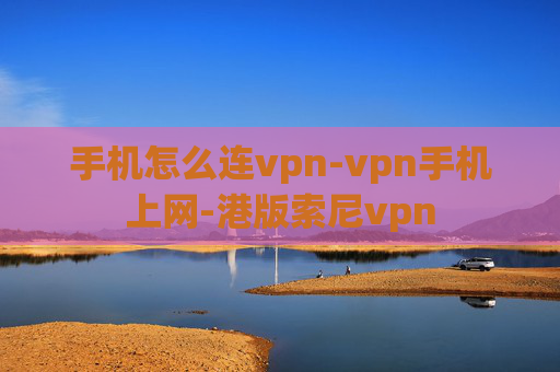 手机怎么连vpn-vpn手机上网-港版索尼vpn