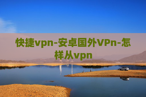 快捷vpn-安卓国外VPn-怎样从vpn