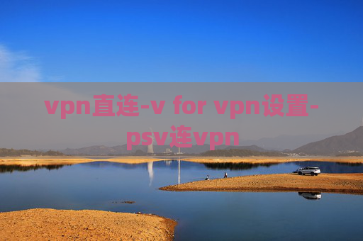 vpn直连-v for vpn设置-psv连vpn