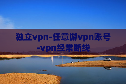 独立vpn-任意游vpn账号-vpn经常断线