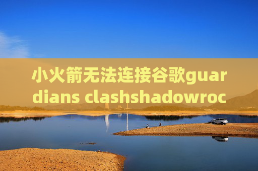 小火箭无法连接谷歌guardians clashshadowrocket免费使用