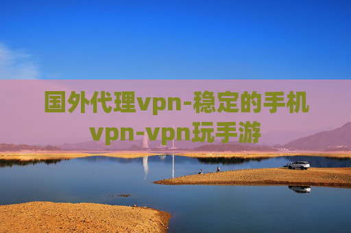 国外代理vpn-稳定的手机vpn-vpn玩手游