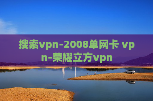 搜索vpn-2008单网卡 vpn-荣耀立方vpn