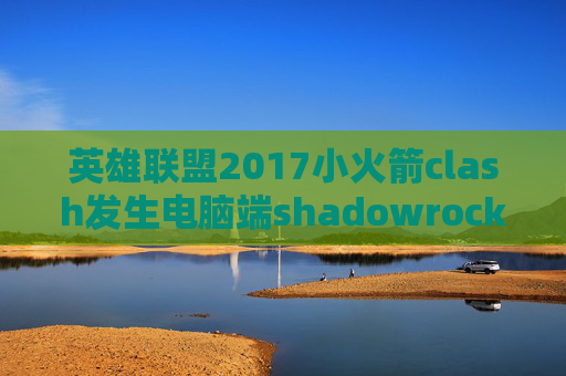 英雄联盟2017小火箭clash发生电脑端shadowrocket