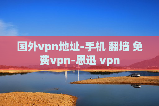 国外vpn地址-手机 翻墙 免费vpn-思迅 vpn