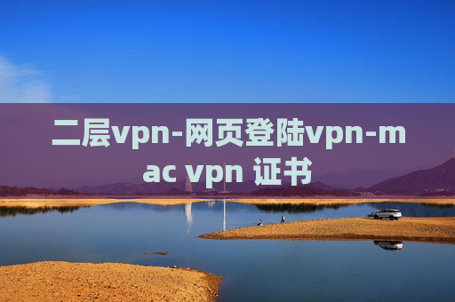 二层vpn-网页登陆vpn-mac vpn 证书