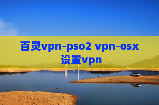 百灵vpn-pso2 vpn-osx 设置vpn