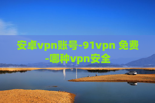 安卓vpn账号-91vpn 免费-哪种vpn安全