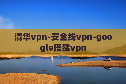 清华vpn-安全线vpn-google搭建vpn