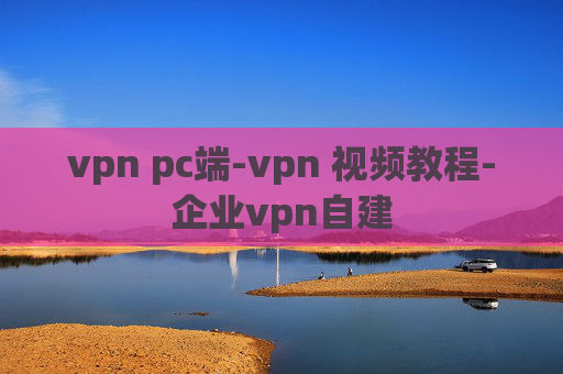 vpn pc端-vpn 视频教程-企业vpn自建