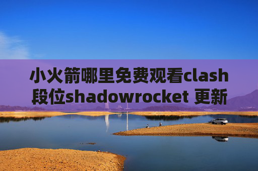 小火箭哪里免费观看clash段位shadowrocket 更新频率