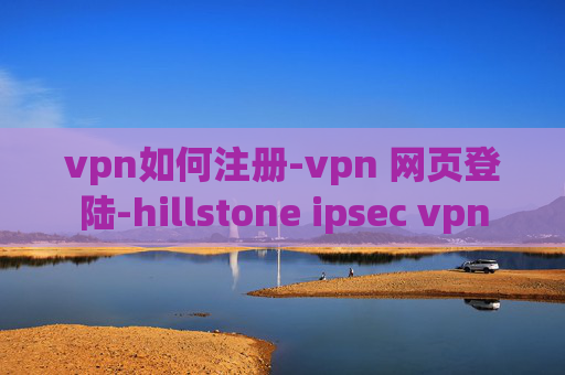 vpn如何注册-vpn 网页登陆-hillstone ipsec vpn