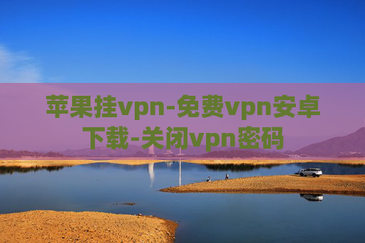 苹果挂vpn-免费vpn安卓下载-关闭vpn密码