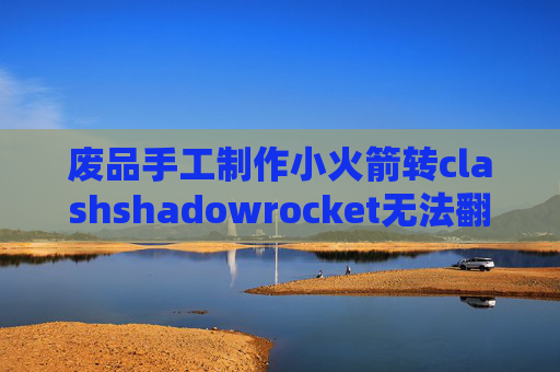 废品手工制作小火箭转clashshadowrocket无法翻墙