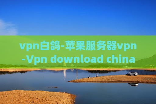 vpn白鸽-苹果服务器vpn-Vpn download china