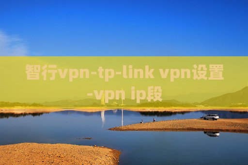 智行vpn-tp-link vpn设置-vpn ip段