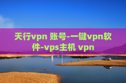 天行vpn 账号-一键vpn软件-vps主机 vpn