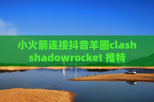 小火箭连接抖音羊圈clashshadowrocket 推特