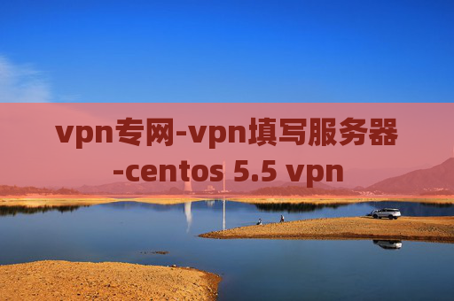 vpn专网-vpn填写服务器-centos 5.5 vpn