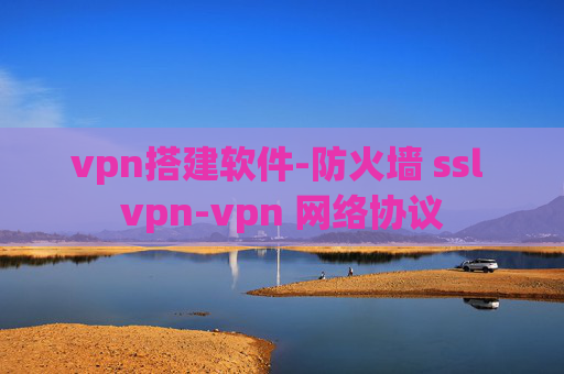 vpn搭建软件-防火墙 ssl vpn-vpn 网络协议