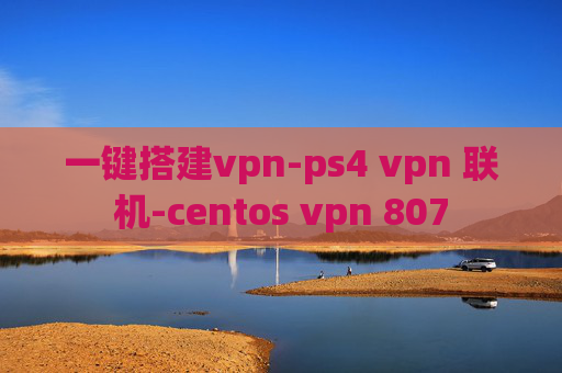 一键搭建vpn-ps4 vpn 联机-centos vpn 807