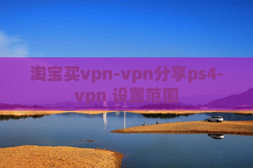 淘宝买vpn-vpn分享ps4-vpn 设置范围