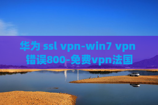 华为 ssl vpn-win7 vpn 错误800-免费vpn法国