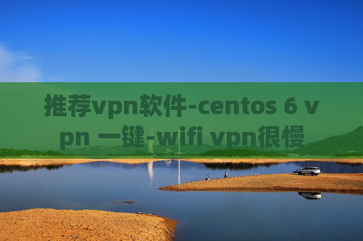 推荐vpn软件-centos 6 vpn 一键-wifi vpn很慢