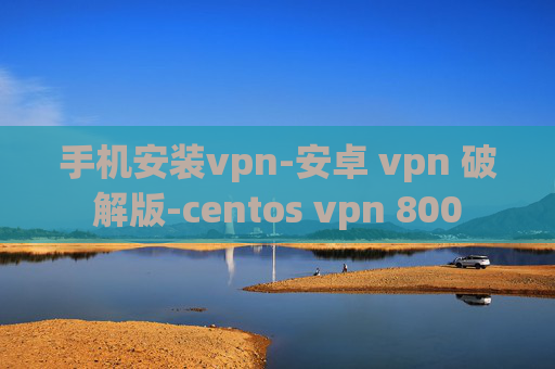 手机安装vpn-安卓 vpn 破解版-centos vpn 800