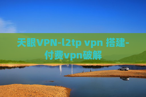 天眼VPN-l2tp vpn 搭建-付费vpn破解