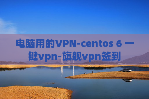 电脑用的VPN-centos 6 一键vpn-旗舰vpn签到