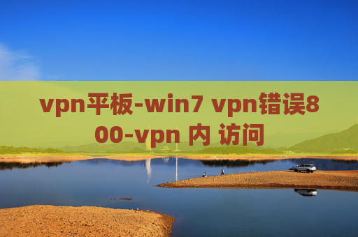 vpn平板-win7 vpn错误800-vpn 内 访问