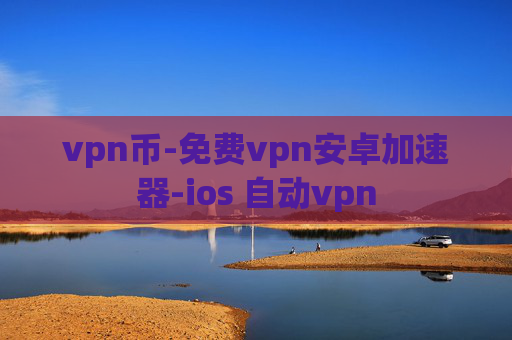 vpn币-免费vpn安卓加速器-ios 自动vpn