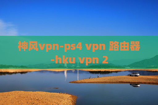 神风vpn-ps4 vpn 路由器-hku vpn 2