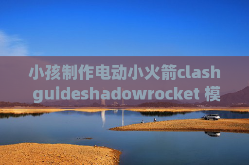 小孩制作电动小火箭clash guideshadowrocket 模式配置