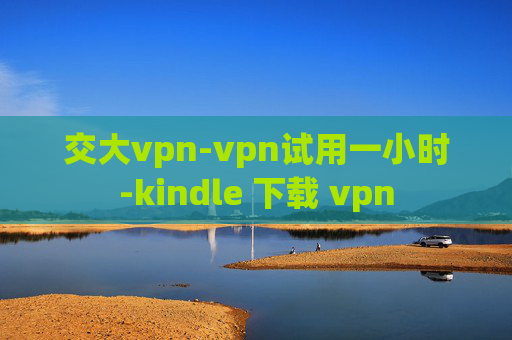 交大vpn-vpn试用一小时-kindle 下载 vpn