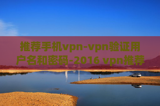 推荐手机vpn-vpn验证用户名和密码-2016 vpn推荐