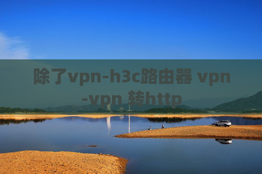 除了vpn-h3c路由器 vpn-vpn 转http