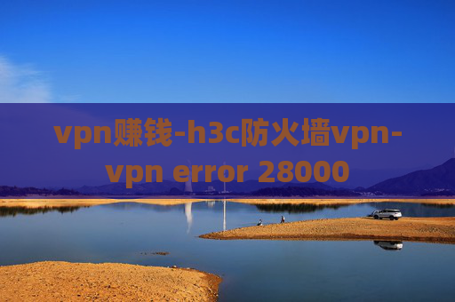 vpn赚钱-h3c防火墙vpn-vpn error 28000