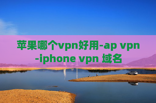 苹果哪个vpn好用-ap vpn-iphone vpn 域名